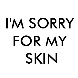 I'M SORRY FOR MY SKIN